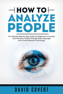 How to Analyze People: The Ultimate Step-by-Step Guide for Beginners to Analyze and Influence People Through Body Language and Human Behavior Psychology