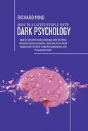 How to Analyze People with Dark Psychology: How to Decipher Body Language with the Most Powerful Communication; Learn the Art to Read People and the Most Powerful Negotiation and Persuasion Skills