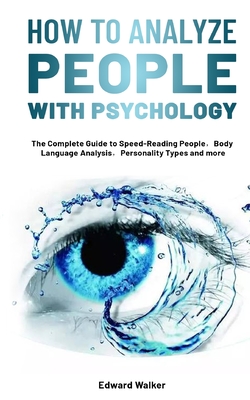 How to Analyze People with Psychology: The Complete Guide to Speed-Reading People Body Language Analysis Personality Types and more - Walker, Edward