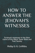 How to Answer the Jehovah's Witnesses: Tried and tested responses to the false claims of the Bible and Tract Society