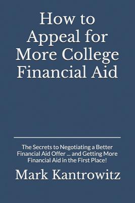 How to Appeal for More College Financial Aid: The Secrets to Negotiating a Better Financial Aid Offer ... and Getting More Financial Aid in the First Place! - Kantrowitz, Mark