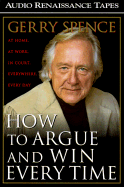 How to Argue and Win Every Time: At Home, at Work, in Court, Everywhere, Every Day