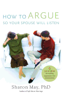 How to Argue So Your Spouse Will Listen: 6 Principles for Turning Arguments Into Conversations