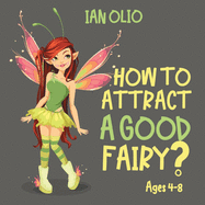 How To Attract A Good Fairy?: Book For Kids Ages 4-8!