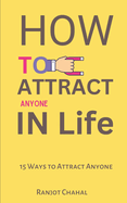 How to Attract Anyone in Life: 15 Ways to Attract Anyone