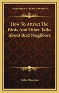 How to Attract the Birds: And Other Talks about Bird Neighbors