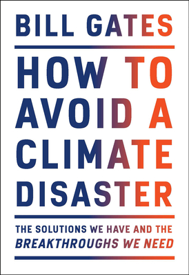 How to Avoid a Climate Disaster: The Solutions We Have and the Breakthroughs We Need - Gates, Bill