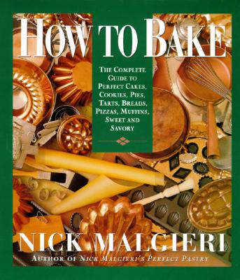 How to Bake: Complete Guide to Perfect Cakes, Cookies, Pies, Tarts, Breads, Pizzas, Muffins, - Malgieri, Nick