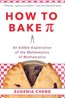 How to Bake Pi: An Edible Exploration of the Mathematics of Mathematics - Cheng, Eugenia
