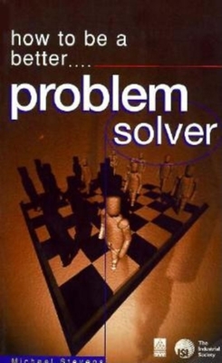 How to Be a Better Problem Solver: Tested Techniques to Help You to Find the Best Solutions - Stevens, Michael