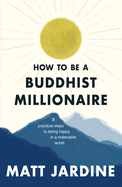 How to be a Buddhist Millionaire: 9 practical steps to being happy in a materialist world