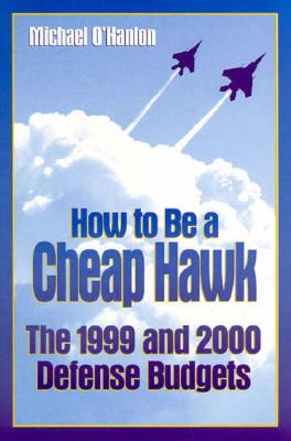 How to Be a Cheap Hawk: The 1999 and 2000 Defense Budgets - O'Hanlon, Michael E