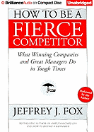 How to Be a Fierce Competitor: What Winning Companies and Great Managers Do in Tough Times