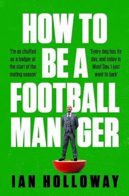 How to Be a Football Manager: Enter the hilarious and crazy world of the gaffer - Holloway, Ian
