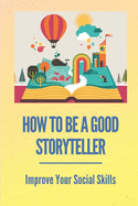 How To Be A Good Storyteller: Improve Your Social Skills: Tell A Story