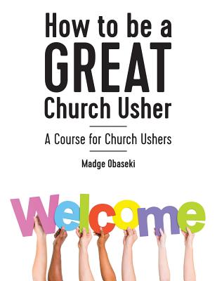 How to be a GREAT Church Usher 2017: A course for Church Ushers - Obaseki, Madge