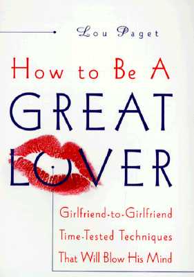 How to Be a Great Lover: Girlfriend-To-Girlfriend Totally Explicit Techniques That Will Blow His Mind - Paget, Lou