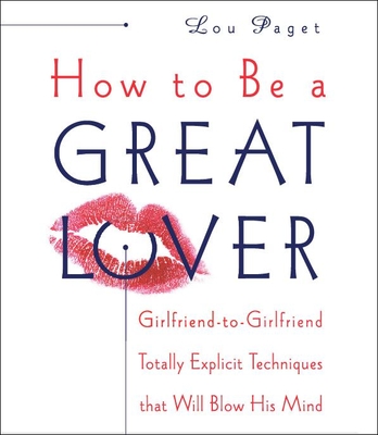 How to Be a Great Lover: Girlfriend-To-Girlfriend Totally Explicit Techniques That Will Blow His Mind - Paget, Lou (Narrator)