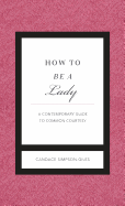 How to Be a Lady Revised & Updated: A Contemporary Guide to Common Courtesy - Simpson-Giles, Candace, and Bridges, Can, and Curtis, Bryan