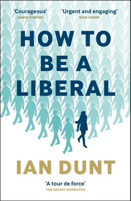 How To Be A Liberal: The Story of Freedom and the Fight for its Survival - Dunt, Ian