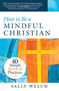 How to be a Mindful Christian: 40 Simple Spiritual Practices