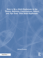 How to Be a Multi-Hyphenate in the Theatre Business: Conversations, Advice, and Tips from "Dear Multi-Hyphenate"