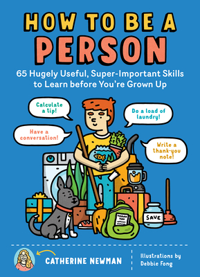 How to Be a Person: 65 Hugely Useful, Super-Important Skills to Learn Before You're Grown Up - Newman, Catherine