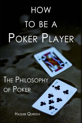 How to Be a Poker Player: The Philosophy of Poker - Qureshi, Haseeb