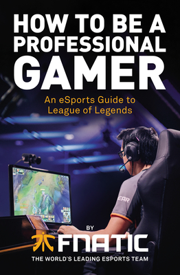 How To Be a Professional Gamer: An eSports Guide to League of Legends - Fnatic, and Kikis, and YellOwStar