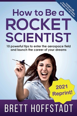 How To Be a Rocket Scientist: 10 Powerful Tips to Enter the Aerospace Field and Launch the Career of Your Dreams - Hoffstadt, Brett