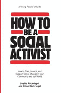 How to Be a Social Activist: How to Plan, Launch, and Support Social Change in your Community and our World