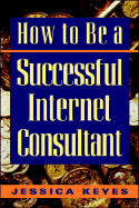 How to Be a Successful Internet Consultant - Keyes, Jessica