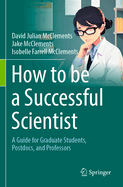 How to Be a Successful Scientist: A Guide for Graduate Students, Postdocs, and Professors