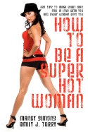 How to Be a Super Hot Woman: 339 Tips to Make Every Man Fall in Love with You and Every Woman Envy You - Simons, Mandy, and Terry, Emily J