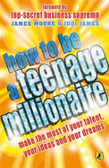 How to be a Teenage Millionaire - James, Judi, and Moore, James