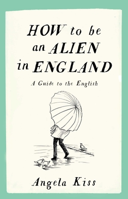 How to be an Alien in England: A Guide to the English - Kiss, Angela