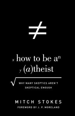 How to Be an Atheist: Why Many Skeptics Aren't Skeptical Enough - Stokes, Mitch, and Moreland, J P (Foreword by)