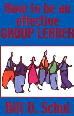 How to Be an Effective Group Leader - Schul, Bill D