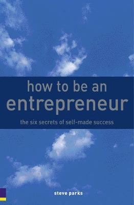 How to Be an Entrepreneur: The Six Secrets of Self-Made Success - Parks, Steve