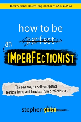 How to Be an Imperfectionist: The New Way to Self-Acceptance, Fearless Living, and Freedom from Perfectionism - Guise, Stephen