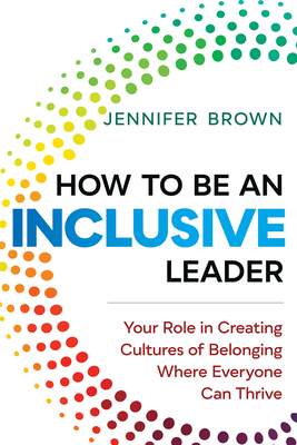 How to Be an Inclusive Leader: Your Role in Creating Cultures of Belonging Where Everyone Can Thrive - Brown, Jennifer