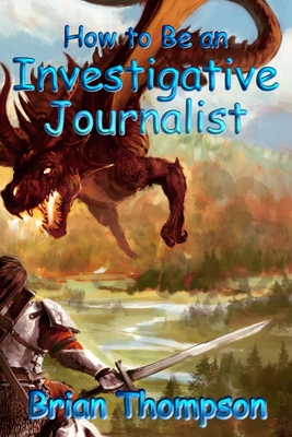 How to Be an Investigative Journalist - Thompson, Brian