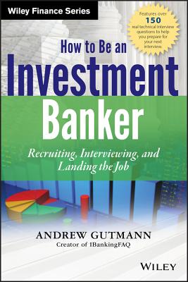How to Be an Investment Banker, + Website: Recruiting, Interviewing, and Landing the Job - Gutmann, Andrew