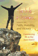 How to Be an Overcomer...: Lessons on Faith, Humility, and Victory - Experiencing Life as Few Have Lived It