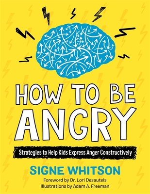 How to Be Angry: Strategies to Help Kids Express Anger Constructively - Whitson, Signe, and Desautels, Dr. (Foreword by)
