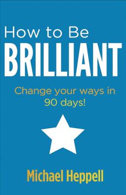 How to Be Brilliant: Change your ways in 90 days! - Heppell, Michael