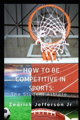 How to be Competitive in Sports: The Student Athlete - Jefferson, Zedrick, Jr.