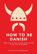 How to be Danish: From Lego to Lund ... a Short Introduction to the State of Denmark - Kingsley, Patrick