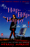 How to Be Hap-Hap-Happy Like Me! - Markoe, Merrill