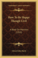 How to Be Happy Though Civil: A Book on Manners (1910)